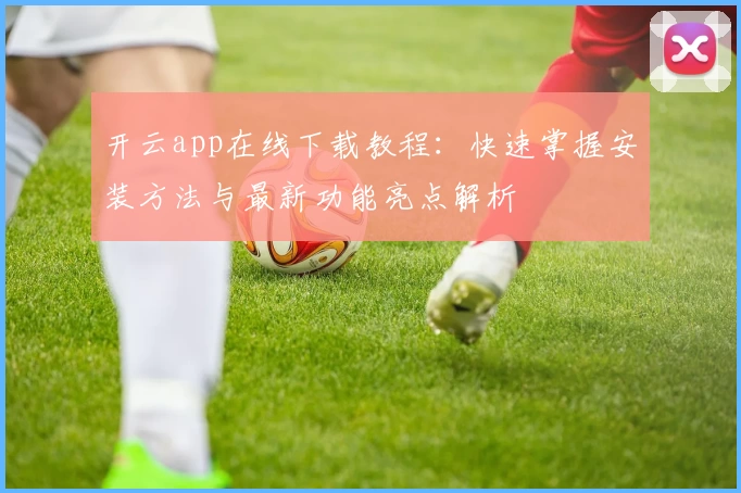 开云app在线下载教程：快速掌握安装方法与最新功能亮点解析