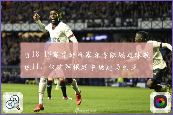 自18-19赛季起洛塞尔索欧战进球数达11，仅次阿根廷中场迪马利亚