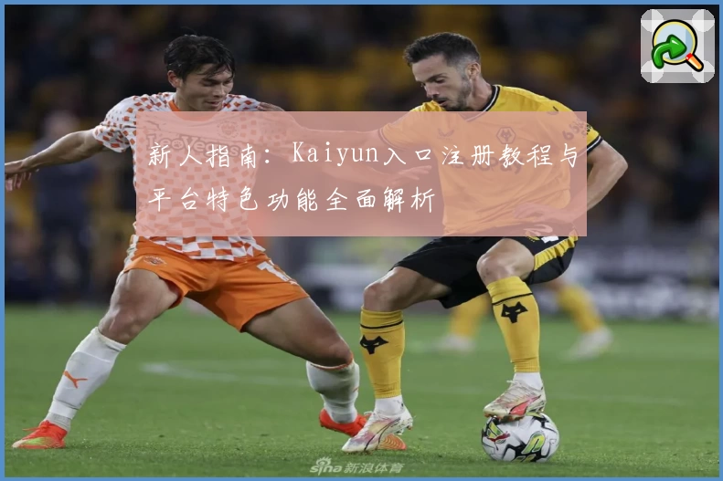 新人指南：Kaiyun入口注册教程与平台特色功能全面解析