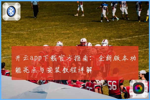 开云app下载官方指南：全新版本功能亮点与安装教程详解