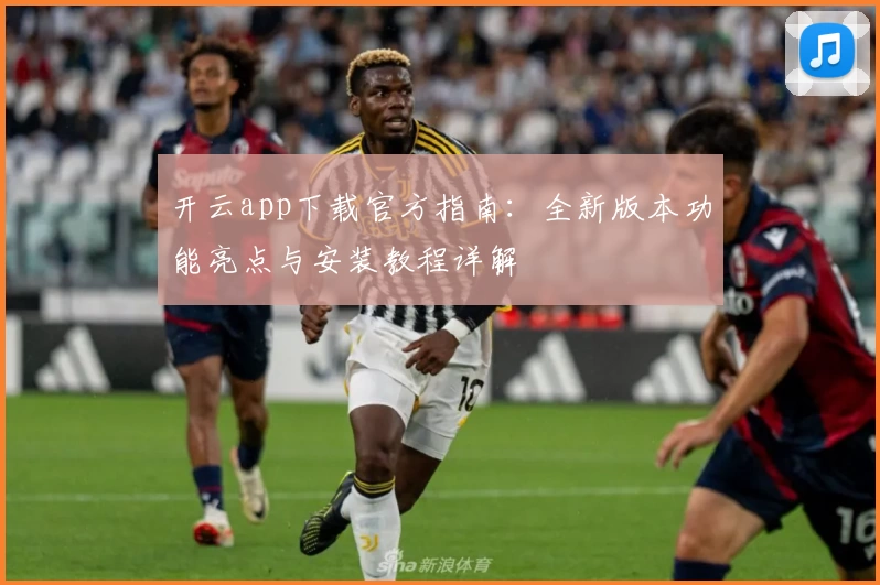 开云app下载官方指南：全新版本功能亮点与安装教程详解