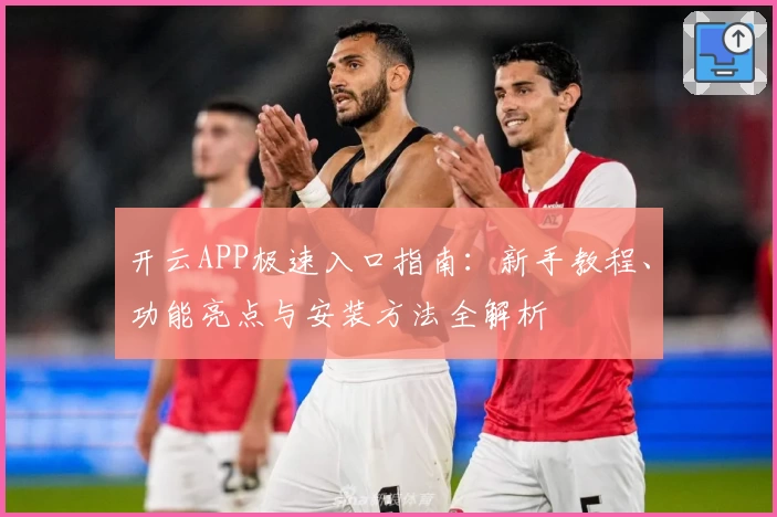 开云APP极速入口指南：新手教程、功能亮点与安装方法全解析