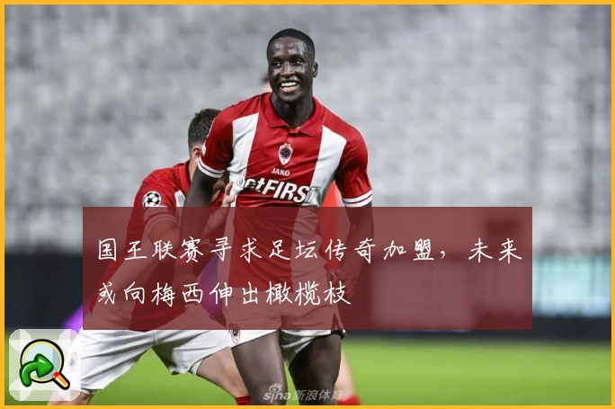 国王联赛寻求足坛传奇加盟，未来或向梅西伸出橄榄枝