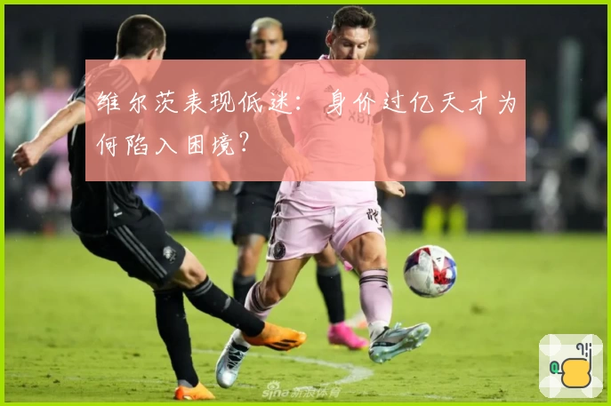 维尔茨表现低迷：身价过亿天才为何陷入困境？