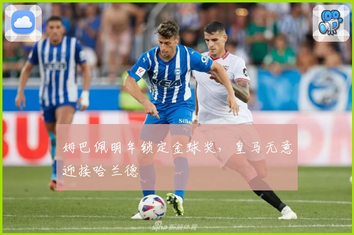 姆巴佩明年锁定金球奖，皇马无意迎接哈兰德