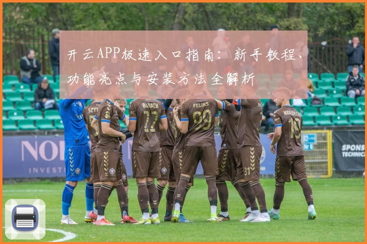 开云APP极速入口指南：新手教程、功能亮点与安装方法全解析