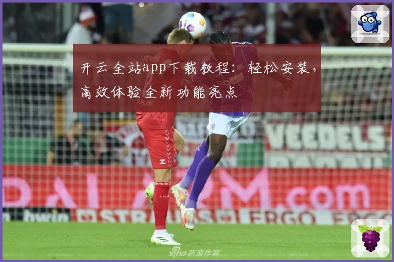 开云全站app下载教程：轻松安装，高效体验全新功能亮点