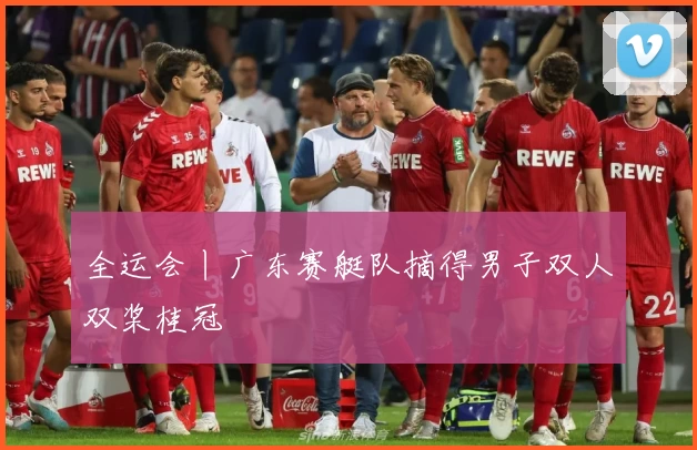 全运会丨广东赛艇队摘得男子双人双桨桂冠