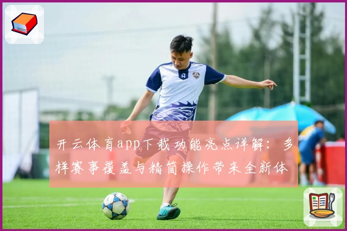 开云体育app下载功能亮点详解:多样赛事覆盖与精简操作带来全新体验