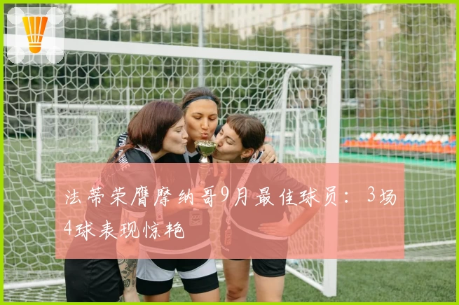 法蒂荣膺摩纳哥9月最佳球员：3场4球表现惊艳