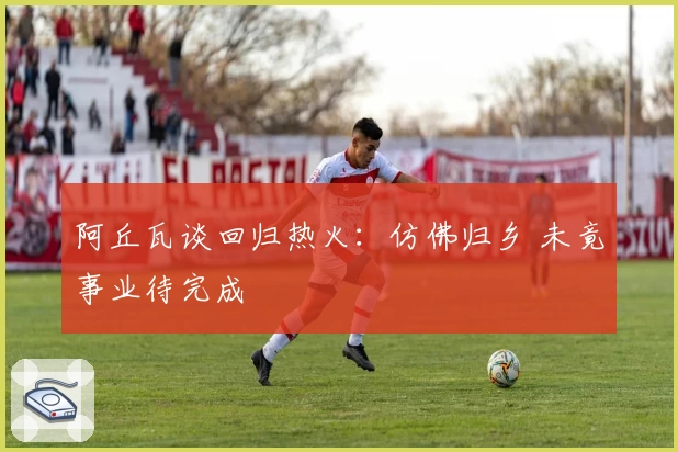 阿丘瓦谈回归热火：仿佛归乡 未竟事业待完成