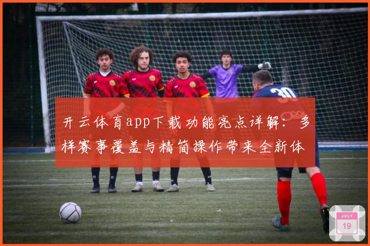 开云体育app下载功能亮点详解：多样赛事覆盖与精简操作带来全新体验