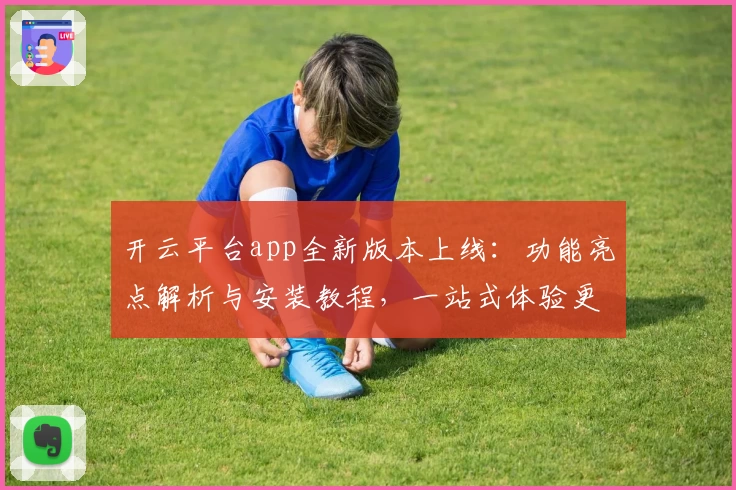 开云平台app全新版本上线：功能亮点解析与安装教程，一站式体验更便捷