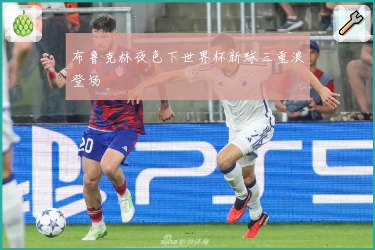 布鲁克林夜色下世界杯新球三重浪登场