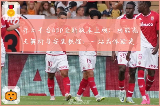 开云平台app全新版本上线：功能亮点解析与安装教程，一站式体验更便捷