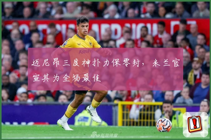 迈尼昂三度神扑力保零封，米兰官宣其为全场最佳