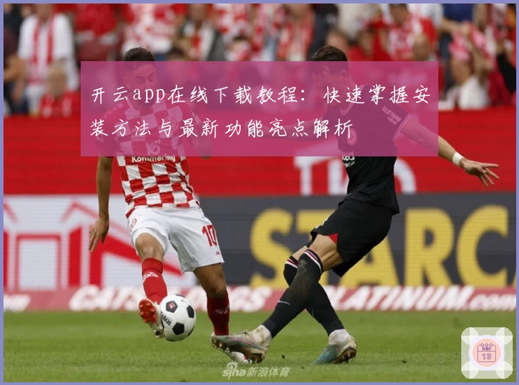 开云app在线下载教程:快速掌握安装方法与最新功能亮点解析