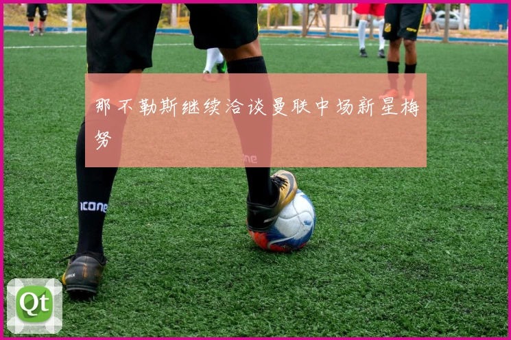 那不勒斯继续洽谈曼联中场新星梅努
