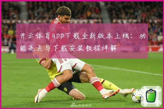 开云体育app下载全新版本上线:功能亮点与下载安装教程详解