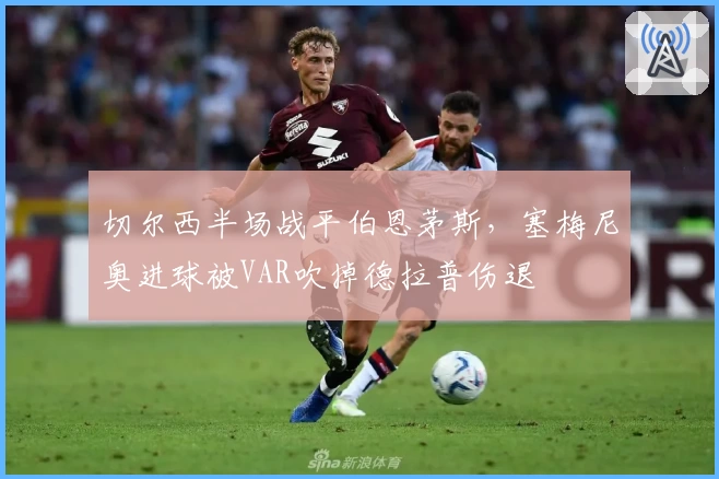 切尔西半场战平伯恩茅斯，塞梅尼奥进球被VAR吹掉德拉普伤退